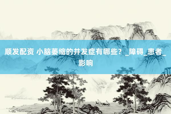 顺发配资 小脑萎缩的并发症有哪些？_障碍_患者_影响