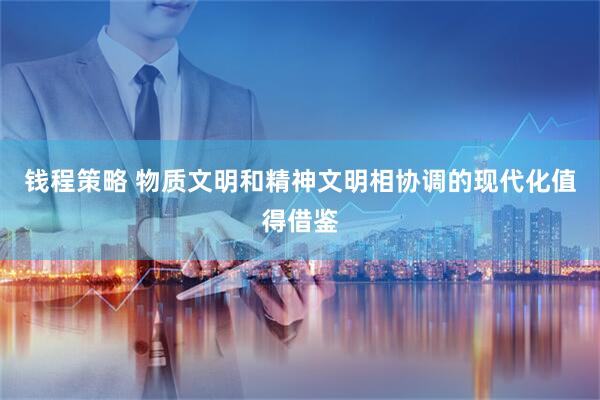 钱程策略 物质文明和精神文明相协调的现代化值得借鉴