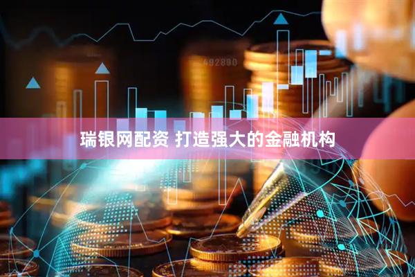 瑞银网配资 打造强大的金融机构