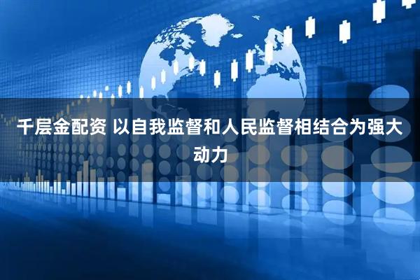 千层金配资 以自我监督和人民监督相结合为强大动力