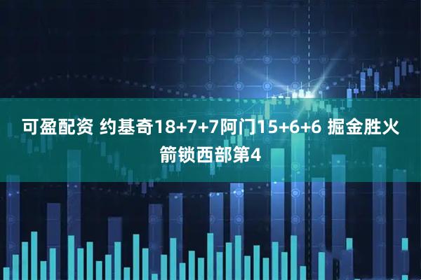 可盈配资 约基奇18+7+7阿门15+6+6 掘金胜火箭锁西部第4