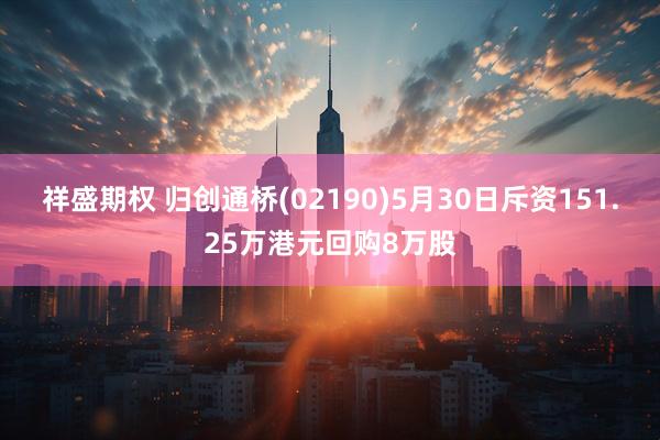 祥盛期权 归创通桥(02190)5月30日斥资151.25万港元回购8万股