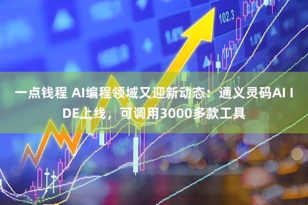 一点钱程 AI编程领域又迎新动态：通义灵码AI IDE上线，可调用3000多款工具