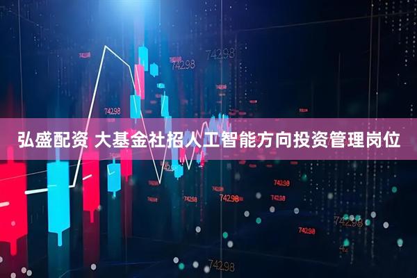 弘盛配资 大基金社招人工智能方向投资管理岗位
