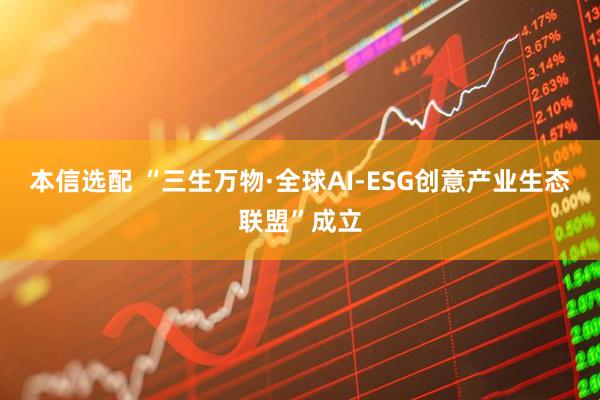 本信选配 “三生万物·全球AI-ESG创意产业生态联盟”成立