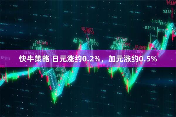 快牛策略 日元涨约0.2%，加元涨约0.5%