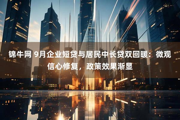 锦牛网 9月企业短贷与居民中长贷双回暖：微观信心修复，政策效果渐显