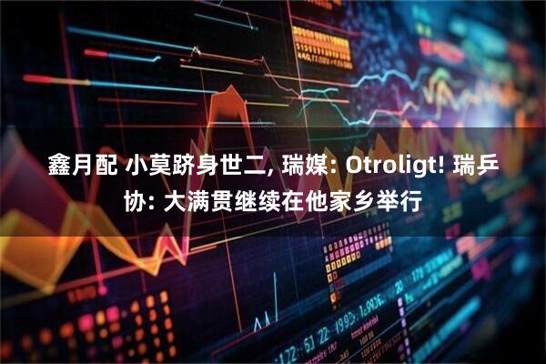 鑫月配 小莫跻身世二, 瑞媒: Otroligt! 瑞乒协: 大满贯继续在他家乡举行