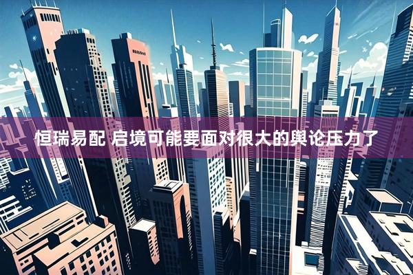 恒瑞易配 启境可能要面对很大的舆论压力了